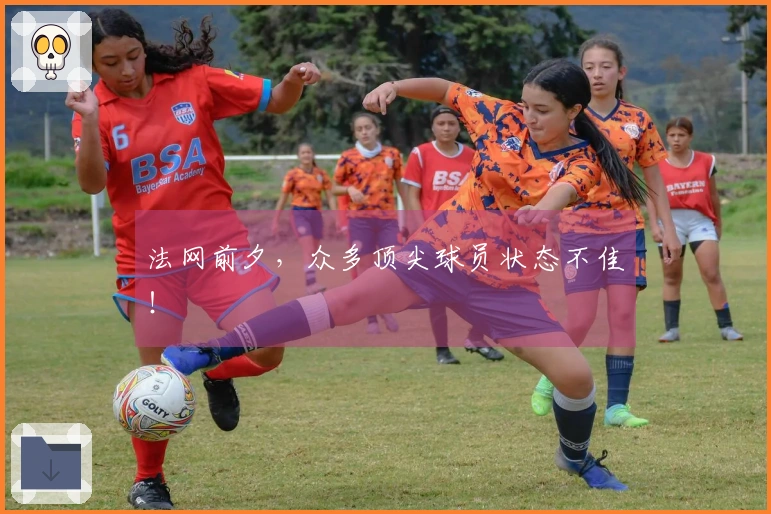 法网前夕，众多顶尖球员状态不佳！
