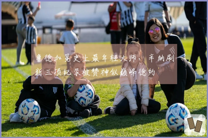 鲁德加冕史上最年轻大师，辛纳刷新三项纪录被赞神似巅峰德约